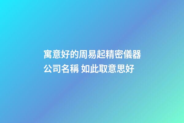 寓意好的周易起精密儀器公司名稱 如此取意思好-第1張-公司起名-玄機派